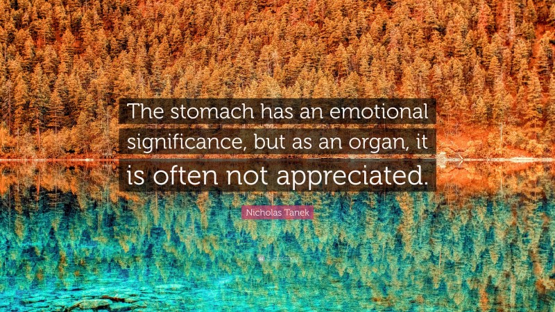 Nicholas Tanek Quote: “The stomach has an emotional significance, but as an organ, it is often not appreciated.”