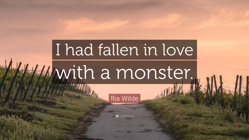 Ria Wilde Quote: “I had fallen in love with a monster.”