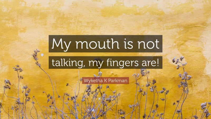 Wyketha K Parkman Quote: “My mouth is not talking, my fingers are!”