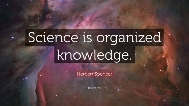 Herbert Spencer Quote: “Science is organized knowledge.”