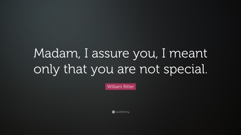 William Ritter Quote: “Madam, I assure you, I meant only that you are not special.”