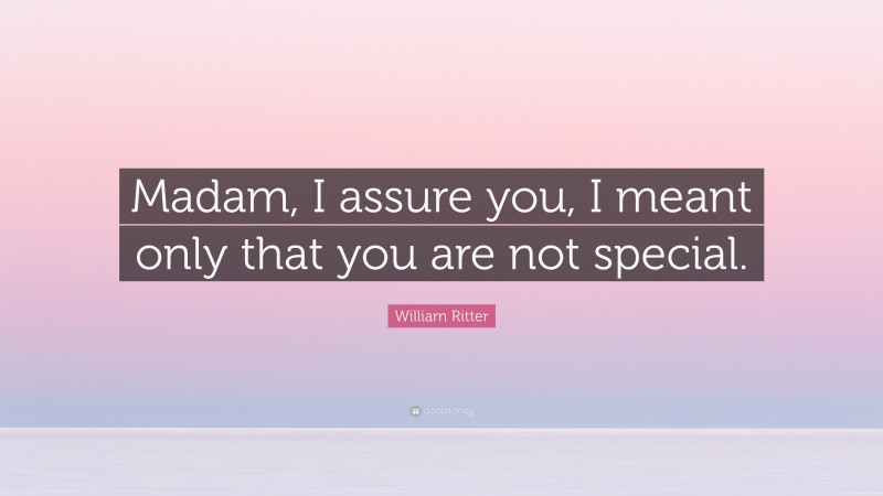 William Ritter Quote: “Madam, I assure you, I meant only that you are not special.”