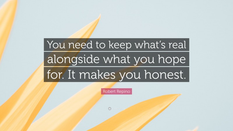 Robert Repino Quote: “You need to keep what’s real alongside what you hope for. It makes you honest.”