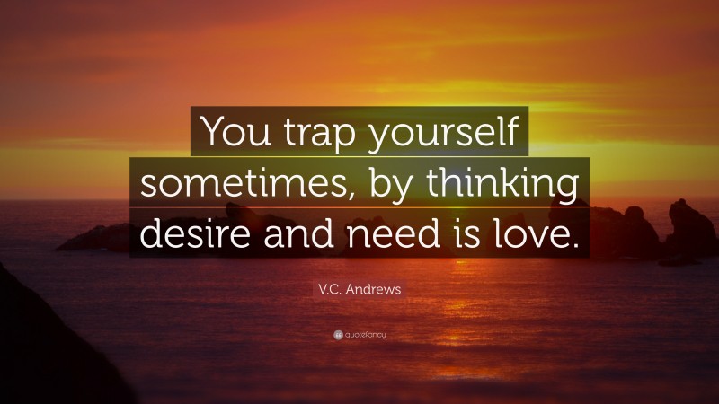 V.C. Andrews Quote: “You trap yourself sometimes, by thinking desire and need is love.”