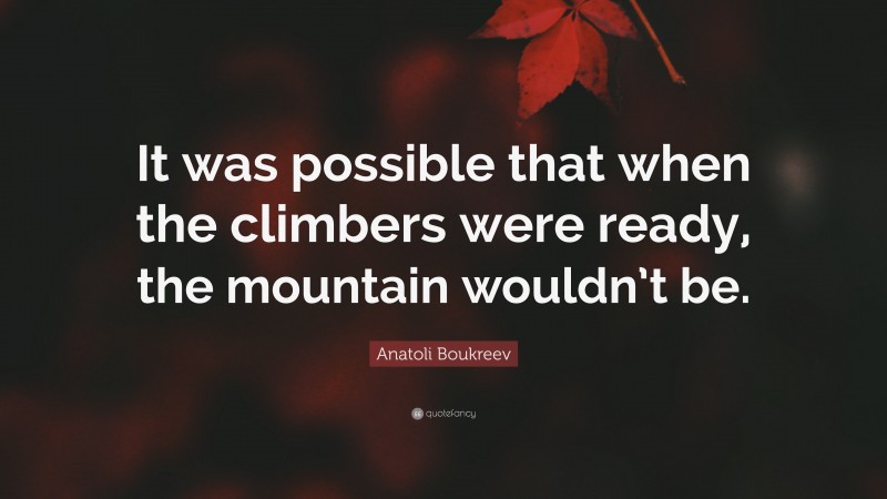 Anatoli Boukreev Quote: “It was possible that when the climbers were ready, the mountain wouldn’t be.”