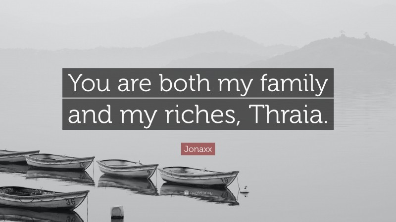 Jonaxx Quote: “You are both my family and my riches, Thraia.”