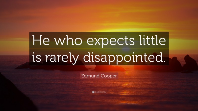 Edmund Cooper Quote: “He who expects little is rarely disappointed.”