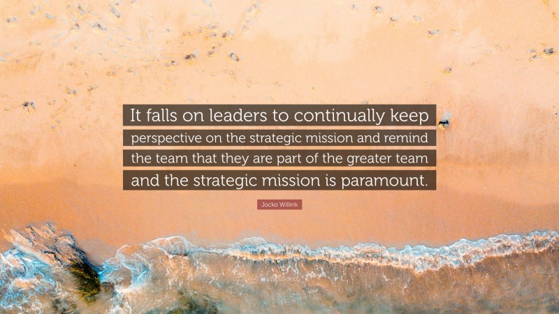 Jocko Willink Quote: “It falls on leaders to continually keep ...