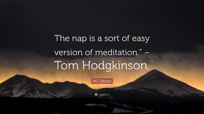 MC Dexter Quote: “The nap is a sort of easy version of meditation.” – Tom Hodgkinson.”