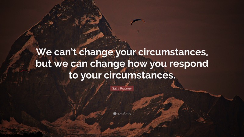 Sally Rooney Quote: “We can’t change your circumstances, but we can change how you respond to your circumstances.”