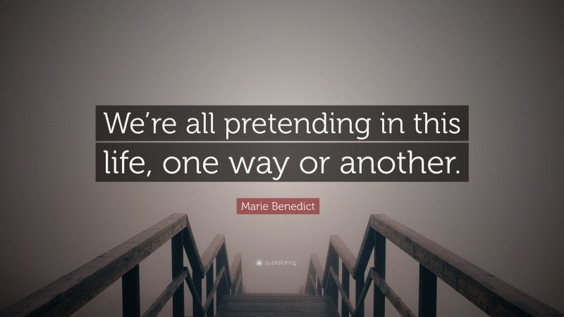 Marie Benedict Quote: “We’re all pretending in this life, one way or another.”