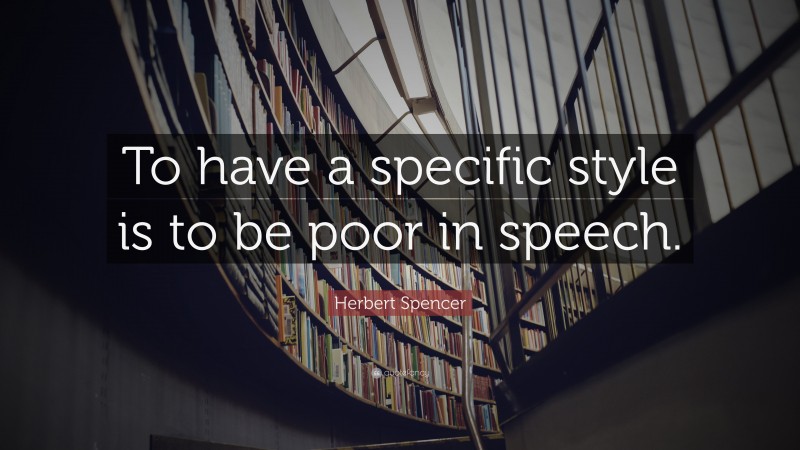 Herbert Spencer Quote: “To have a specific style is to be poor in speech.”