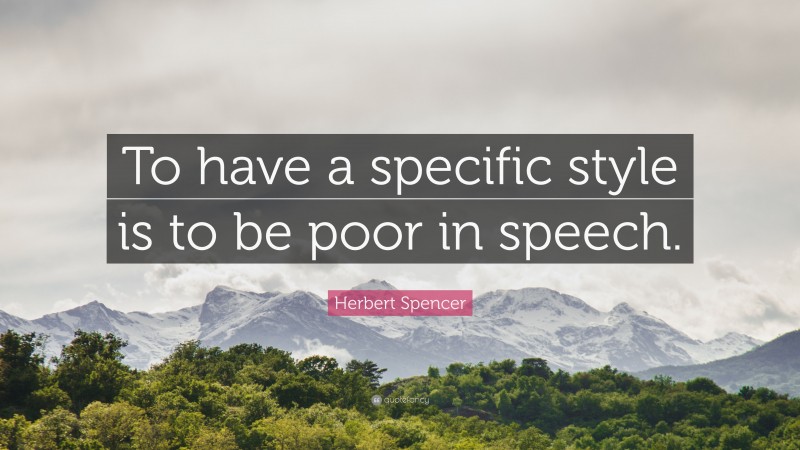 Herbert Spencer Quote: “To have a specific style is to be poor in speech.”