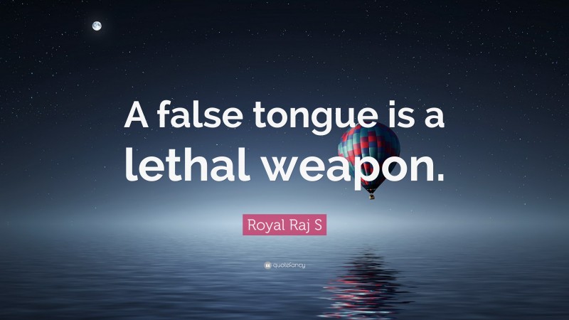 Royal Raj S Quote: “A false tongue is a lethal weapon.”