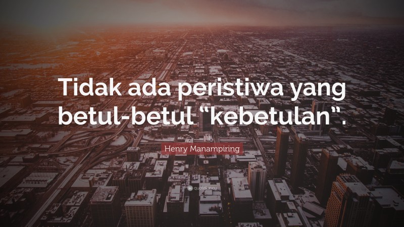 Henry Manampiring Quote: “Tidak ada peristiwa yang betul-betul “kebetulan”.”