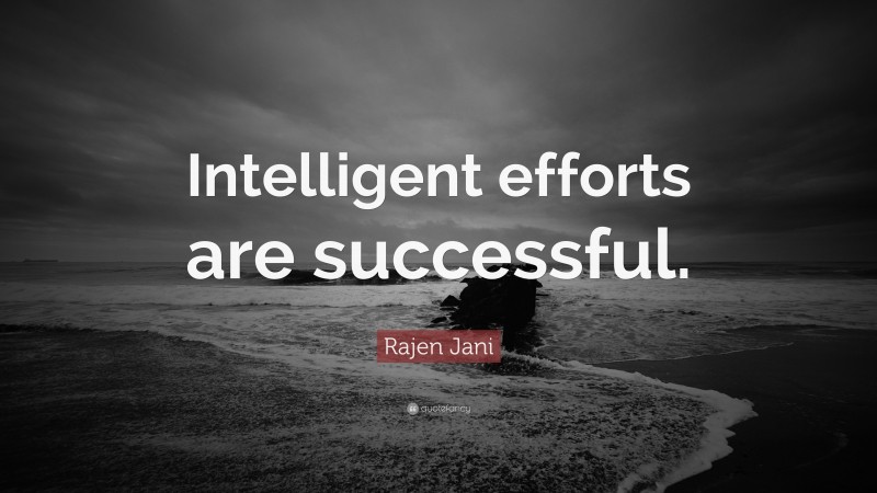 Rajen Jani Quote: “Intelligent efforts are successful.”