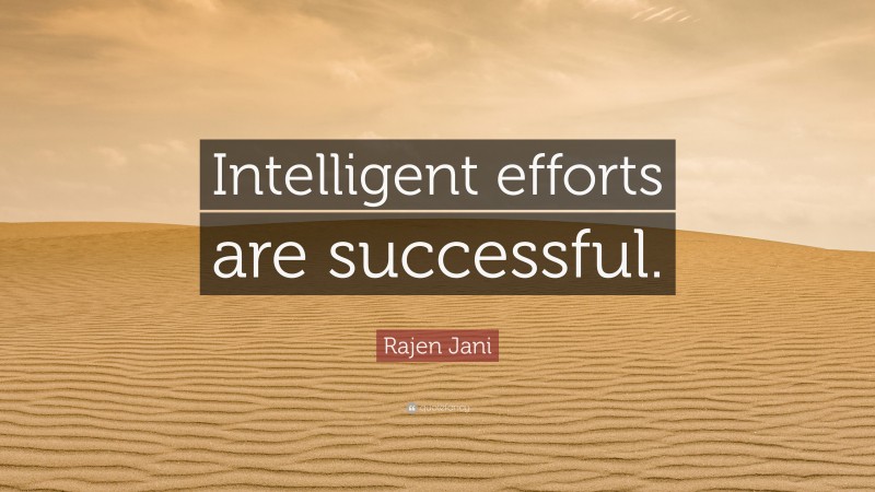 Rajen Jani Quote: “Intelligent efforts are successful.”