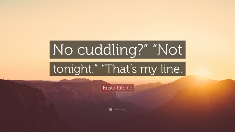Krista Ritchie Quote: “No cuddling?” “Not tonight.” “That’s my line.”