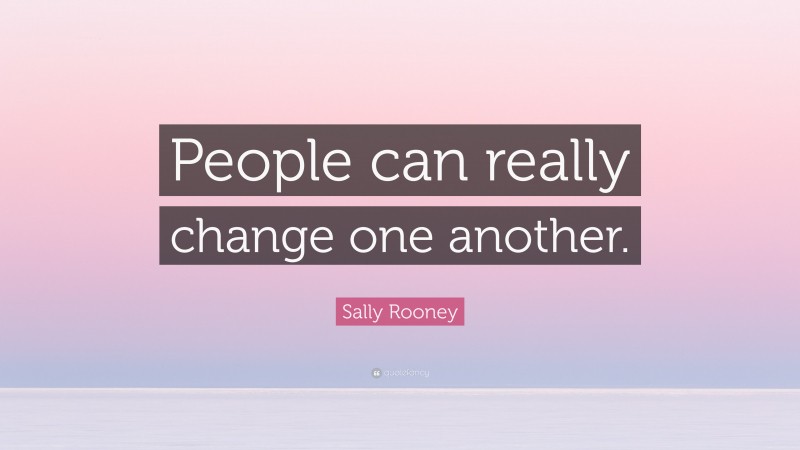 Sally Rooney Quote: “People can really change one another.”