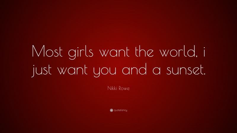 Nikki Rowe Quote: “Most girls want the world, i just want you and a sunset.”