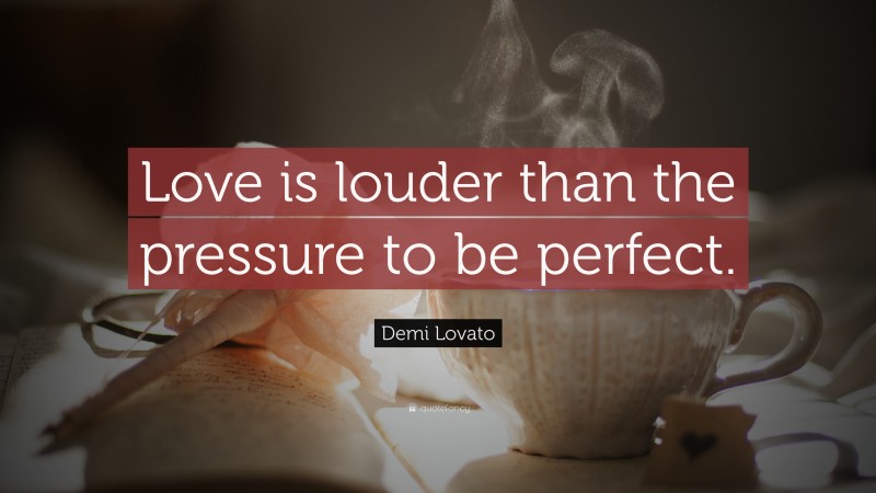 Demi Lovato Quote: “Love is louder than the pressure to be perfect.”