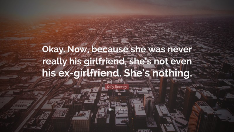 Sally Rooney Quote: “Okay. Now, because she was never really his girlfriend, she’s not even his ex-girlfriend. She’s nothing.”