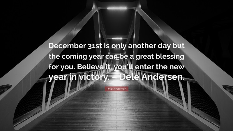 Dele Andersen Quote: “December 31st is only another day but the coming year can be a great blessing for you. Believe it, you’ll enter the new year in victory. – Dele Andersen.”