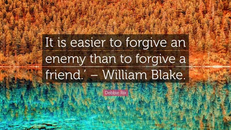 Debbie Rix Quote: “It is easier to forgive an enemy than to forgive a friend.’ – William Blake.”