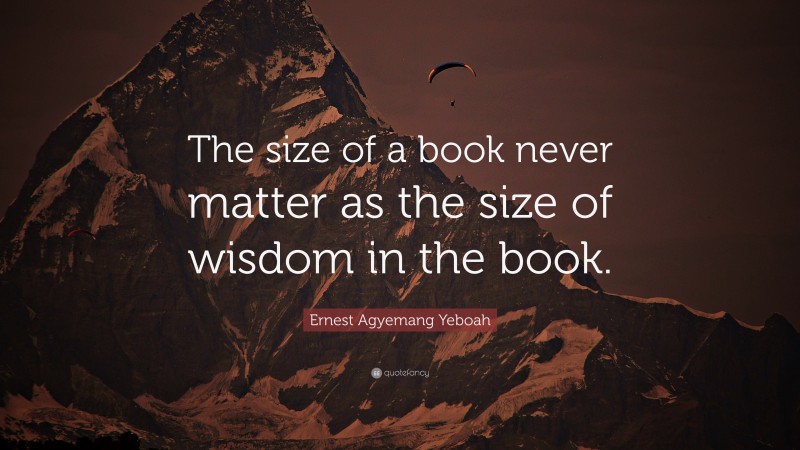 Ernest Agyemang Yeboah Quote: “The size of a book never matter as the size of wisdom in the book.”