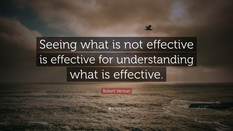 Robert Venturi Quote: “Seeing what is not effective is effective for understanding what is effective.”