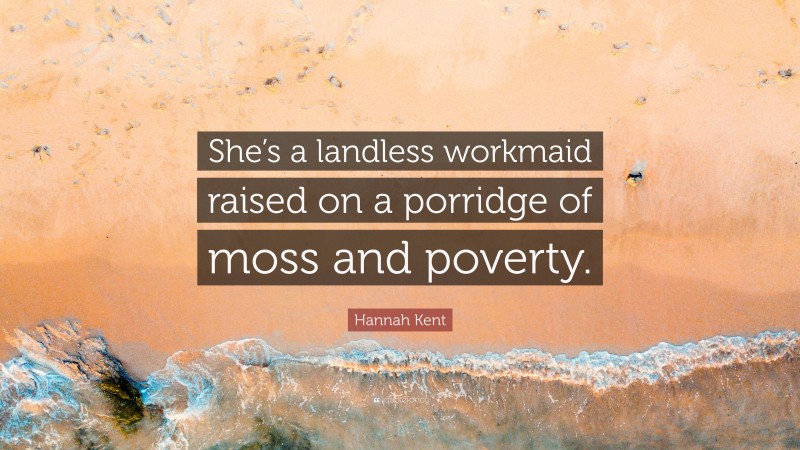 Hannah Kent Quote: “She’s a landless workmaid raised on a porridge of moss and poverty.”