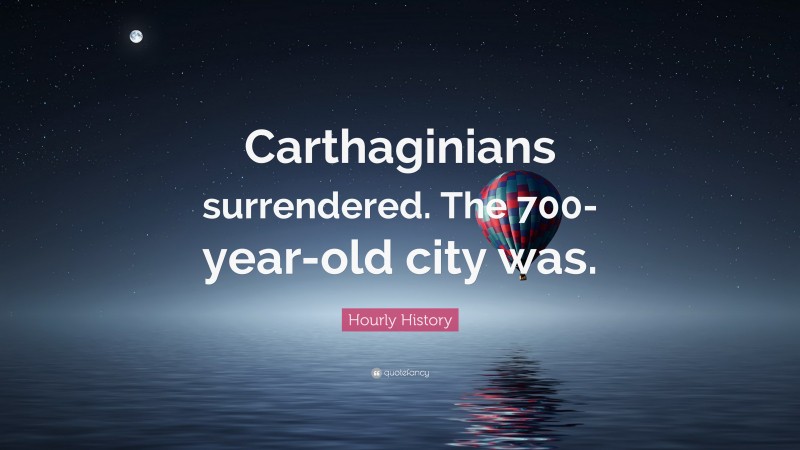 Hourly History Quote: “Carthaginians surrendered. The 700-year-old city was.”