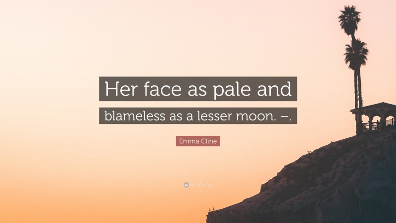 Emma Cline Quote: “Her face as pale and blameless as a lesser moon. –.”