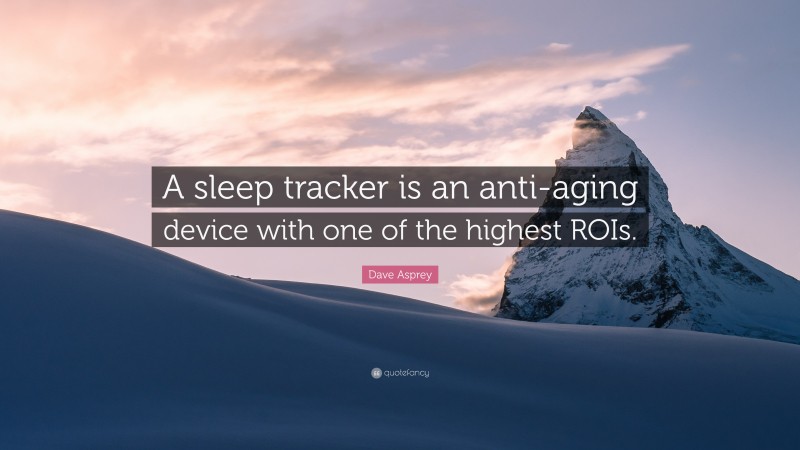 Dave Asprey Quote: “A sleep tracker is an anti-aging device with one of the highest ROIs.”