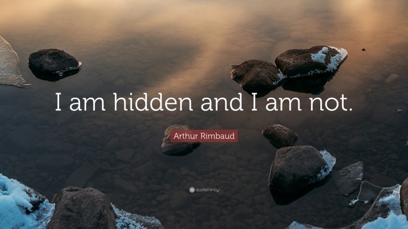 Arthur Rimbaud Quote: “I am hidden and I am not.”