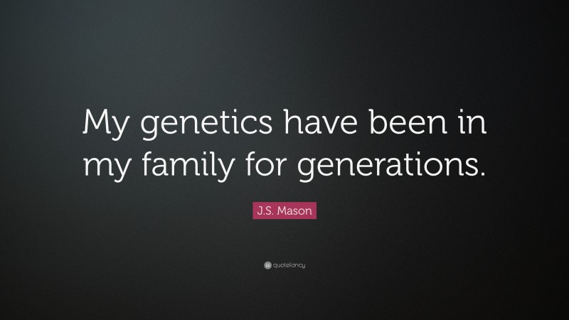 J.S. Mason Quote: “My genetics have been in my family for generations.”