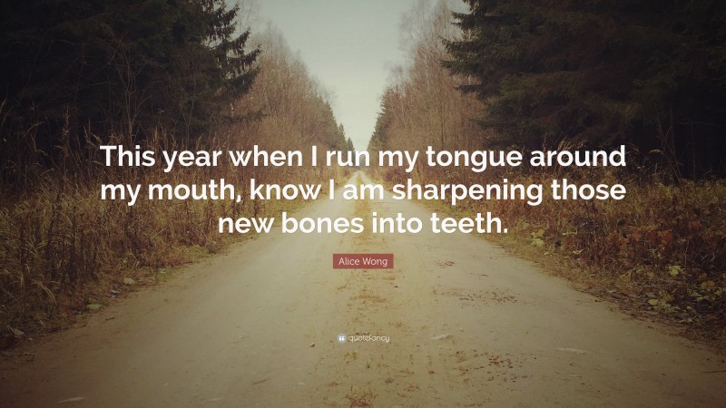 Alice Wong Quote: “This year when I run my tongue around my mouth, know I am sharpening those new bones into teeth.”