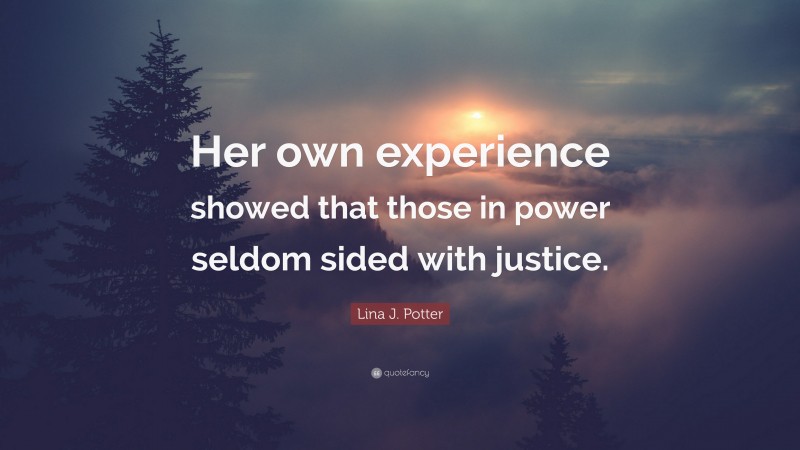 Lina J. Potter Quote: “Her own experience showed that those in power seldom sided with justice.”