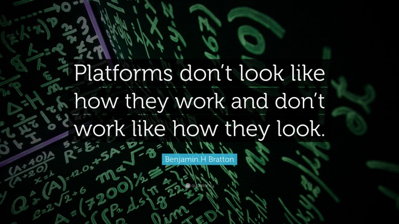 Benjamin H Bratton Quote: “Platforms don’t look like how they work and don’t work like how they look.”