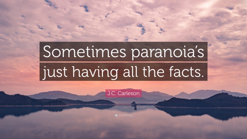 J.C. Carleson Quote: “Sometimes paranoia’s just having all the facts.”