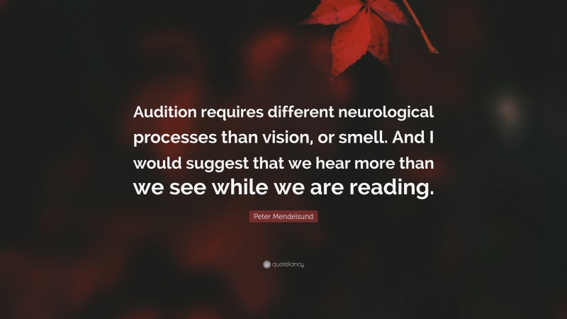 Peter Mendelsund Quote: “Audition requires different neurological processes than vision, or smell. And I would suggest that we hear more than we see while we are reading.”