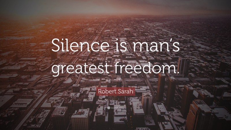 Robert Sarah Quote: “Silence is man’s greatest freedom.”