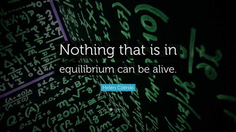 Helen Czerski Quote: “Nothing that is in equilibrium can be alive.”