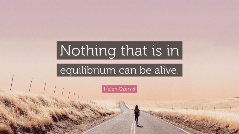 Helen Czerski Quote: “Nothing that is in equilibrium can be alive.”