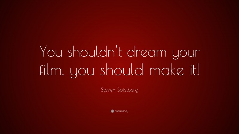 Steven Spielberg Quote: “You shouldn’t dream your film, you should make it!”