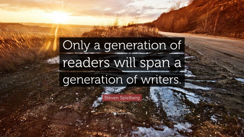 Steven Spielberg Quote: “Only a generation of readers will span a generation of writers.”