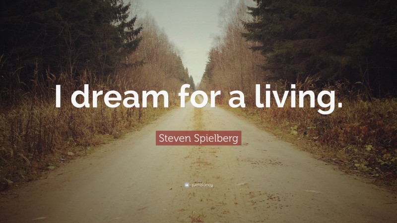 Steven Spielberg Quote: “I dream for a living.”