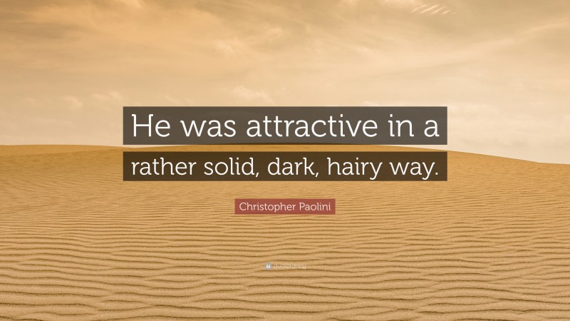 Christopher Paolini Quote: “He was attractive in a rather solid, dark, hairy way.”