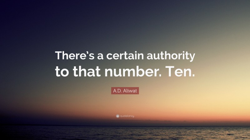 A.D. Aliwat Quote: “There’s a certain authority to that number. Ten.”