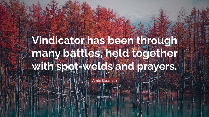 Amie Kaufman Quote: “Vindicator has been through many battles, held together with spot-welds and prayers.”